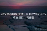 软文黑料网像排错：从对比到同口径，精准把控内容质量