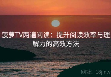 菠萝TV两遍阅读：提升阅读效率与理解力的高效方法