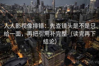 人人影视像排错：先查镜头是不是只给一面，再把引用补完整（读完再下结论）