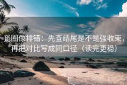 觅圈像排错：先查结尾是不是强收束，再把对比写成同口径（读完更稳）