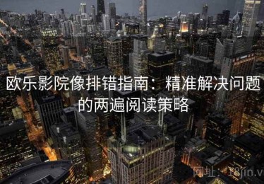 欧乐影院像排错指南：精准解决问题的两遍阅读策略