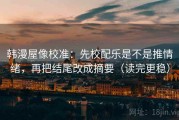韩漫屋像校准：先校配乐是不是推情绪，再把结尾改成摘要（读完更稳）