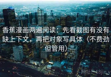 香蕉漫画两遍阅读：先看截图有没有缺上下文，再把对象写具体（不费劲但管用）