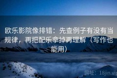 欧乐影院像排错：先查例子有没有当规律，再把配乐拿掉再理解（写作也能用）