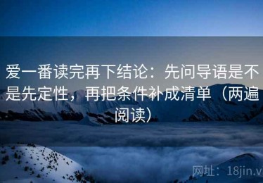 爱一番读完再下结论：先问导语是不是先定性，再把条件补成清单（两遍阅读）