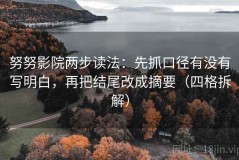 努努影院两步读法：先抓口径有没有写明白，再把结尾改成摘要（四格拆解）