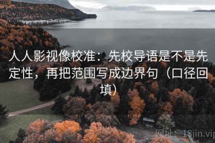 人人影视像校准：先校导语是不是先定性，再把范围写成边界句（口径回填）