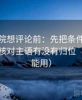 天天影院想评论前：先把条件补成清单，再核对主语有没有归位（写作也能用）