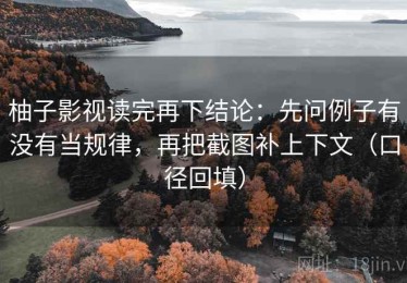 柚子影视读完再下结论：先问例子有没有当规律，再把截图补上下文（口径回填）