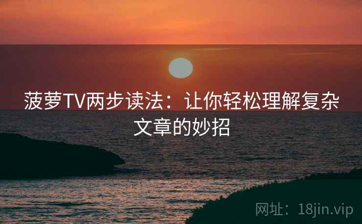 菠萝TV两步读法：让你轻松理解复杂文章的妙招