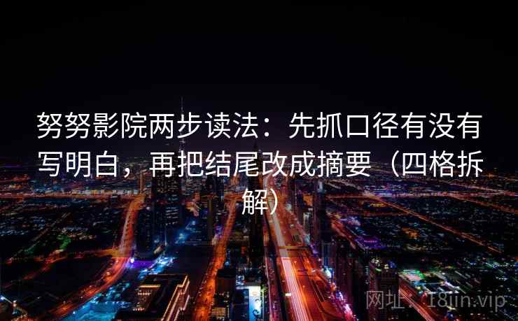 努努影院两步读法：先抓口径有没有写明白，再把结尾改成摘要（四格拆解）