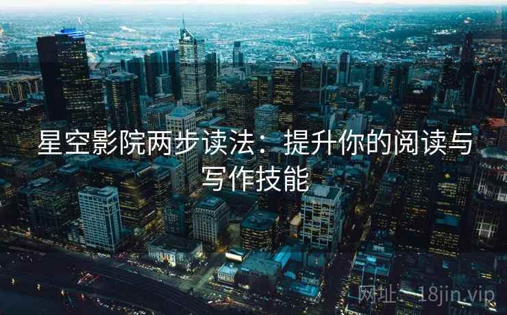 星空影院两步读法：提升你的阅读与写作技能