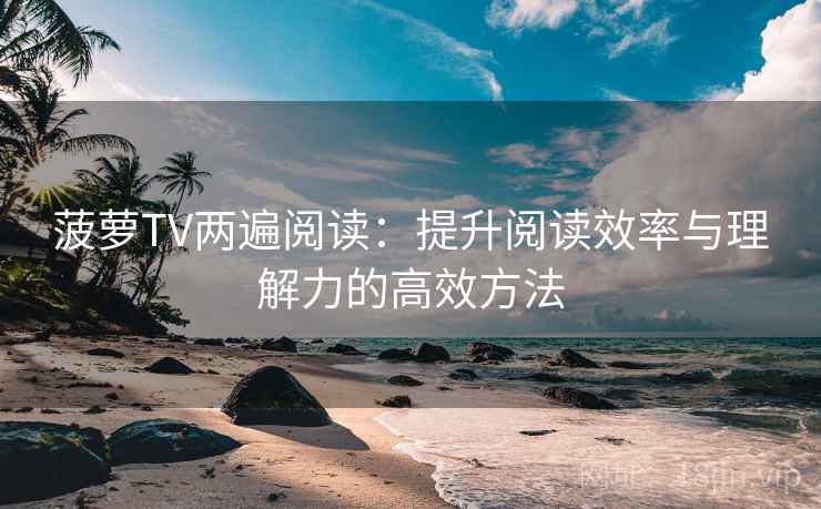 菠萝TV两遍阅读：提升阅读效率与理解力的高效方法