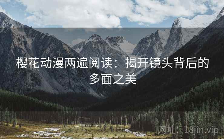 樱花动漫两遍阅读:揭开镜头背后的多面之美 樱花动漫两遍阅读:揭开镜头背后的多面之美