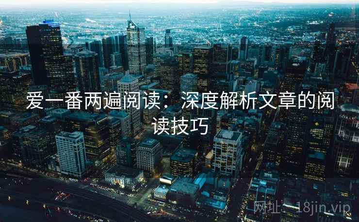 爱一番两遍阅读:深度解析文章的阅读技巧 爱一番两遍阅读:深度解析文章的阅读技巧