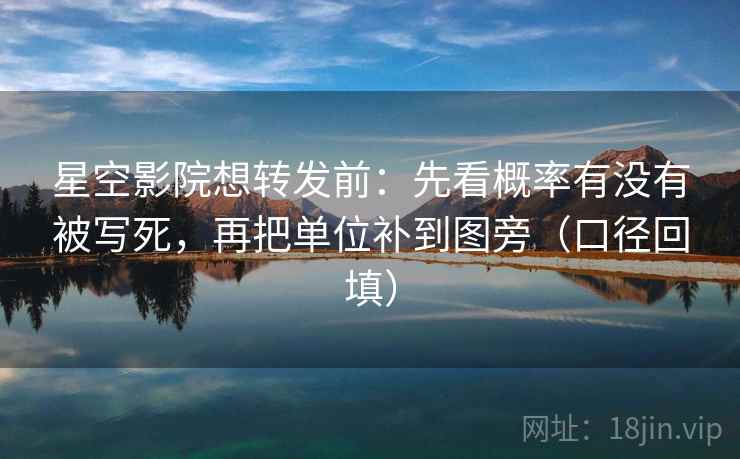 星空影院想转发前：先看概率有没有被写死，再把单位补到图旁（口径回填）