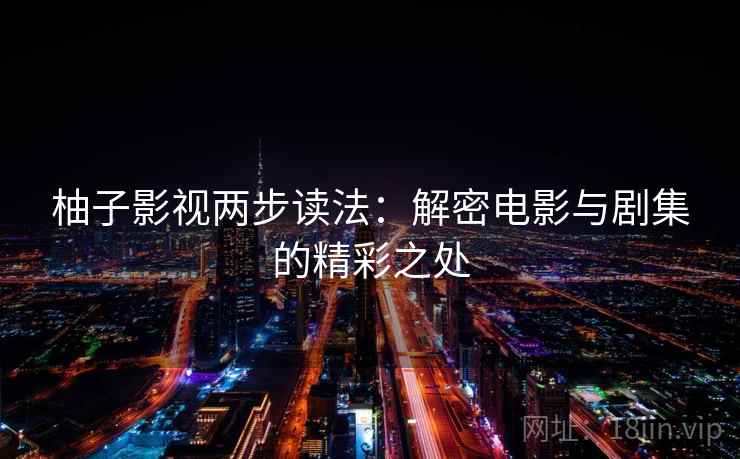 柚子影视两步读法：解密电影与剧集的精彩之处