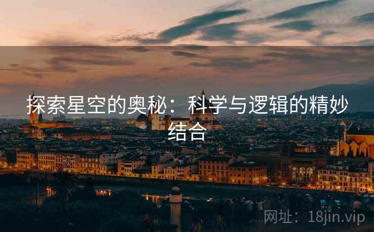 探索星空的奥秘：科学与逻辑的精妙结合
