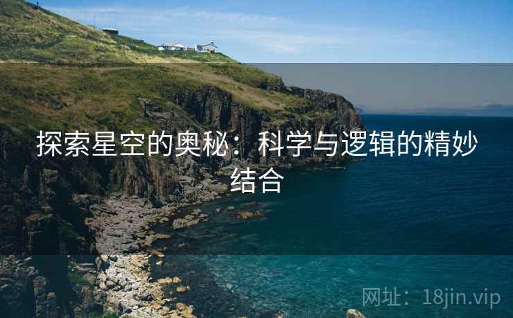 探索星空的奥秘：科学与逻辑的精妙结合