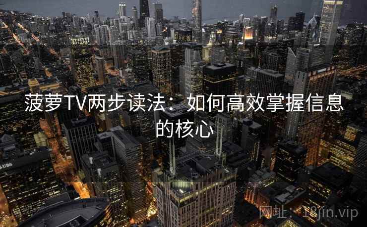 菠萝TV两步读法:如何高效掌握信息的核心 菠萝TV两步读法:如何高效掌握信息的核心