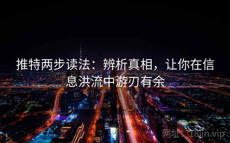 推特两步读法：辨析真相，让你在信息洪流中游刃有余