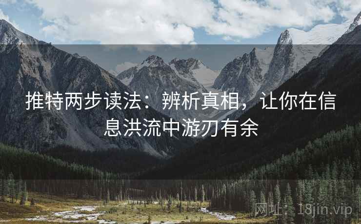 推特两步读法：辨析真相，让你在信息洪流中游刃有余