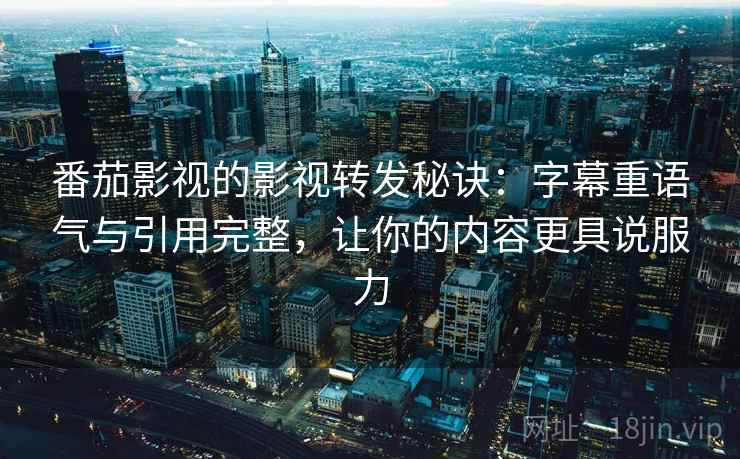 番茄影视的影视转发秘诀:字幕重语气与引用完整,让你的内容更具说服力 番茄影视的影视转发秘诀:字幕重语气与引用完整,让你的内容更具说服力