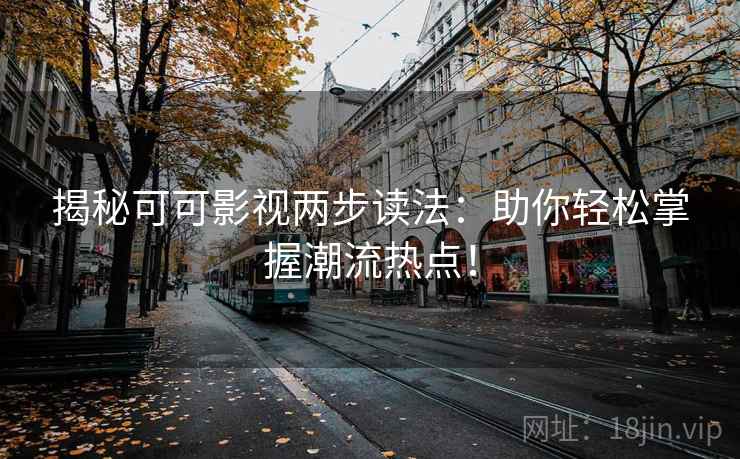 揭秘可可影视两步读法：助你轻松掌握潮流热点！