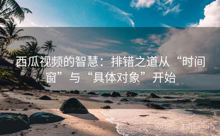 西瓜视频的智慧:排错之道从“时间窗”与“具体对象”开始 西瓜视频的智慧:排错之道从“时间窗”与“具体对象”开始
