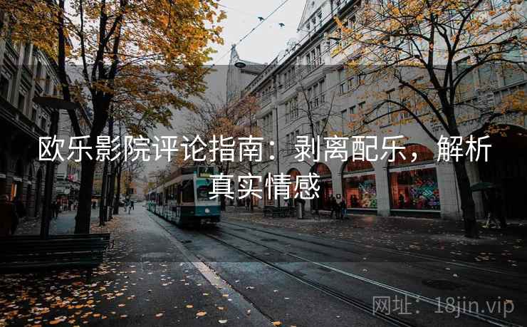 欧乐影院评论指南:剥离配乐,解析真实情感 欧乐影院评论指南:剥离配乐,解析真实情感