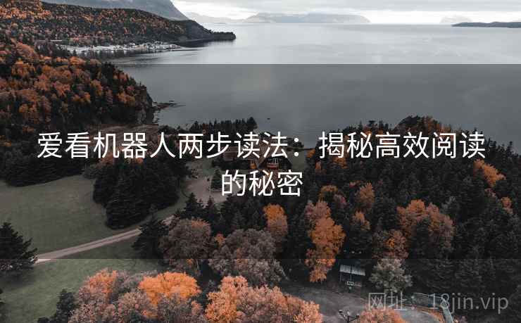 爱看机器人两步读法:揭秘高效阅读的秘密 爱看机器人两步读法:揭秘高效阅读的秘密