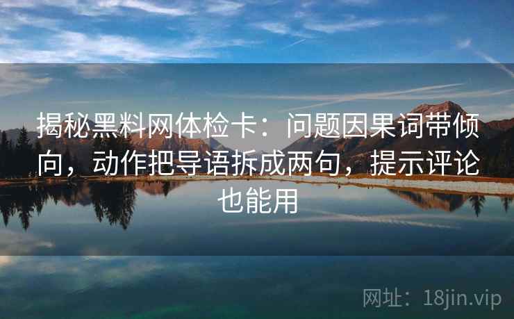 揭秘黑料网体检卡:问题因果词带倾向,动作把导语拆成两句,提示评论也能用 揭秘黑料网体检卡:问题因果词带倾向,动作把导语拆成两句,提示评论也能用