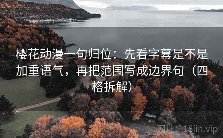 樱花动漫一句归位:先看字幕是不是加重语气,再把范围写成边界句(四格拆解) 樱花动漫一句归位:先看字幕是不是加重语气,再把范围写成边界句(四格拆解)
