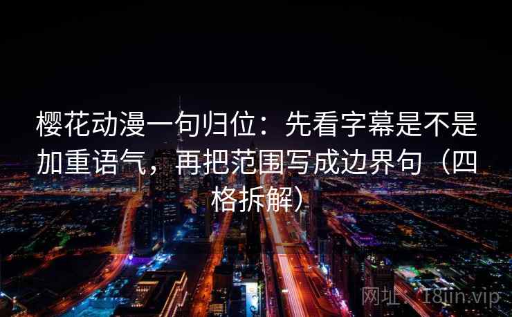 樱花动漫一句归位:先看字幕是不是加重语气,再把范围写成边界句(四格拆解) 樱花动漫一句归位:先看字幕是不是加重语气,再把范围写成边界句(四格拆解)