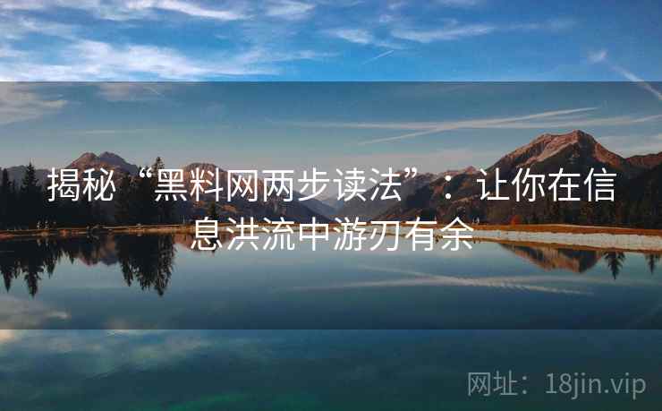 揭秘“黑料网两步读法”:让你在信息洪流中游刃有余 揭秘“黑料网两步读法”:让你在信息洪流中游刃有余