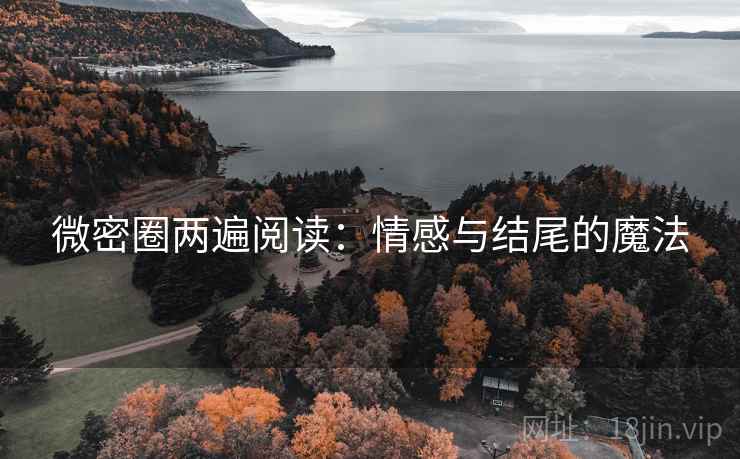 微密圈两遍阅读：情感与结尾的魔法