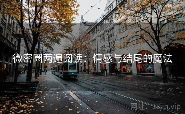 微密圈两遍阅读：情感与结尾的魔法
