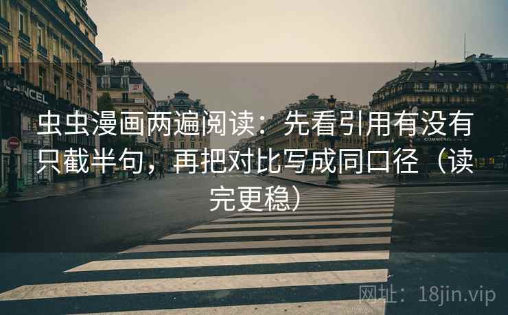 虫虫漫画两遍阅读:先看引用有没有只截半句,再把对比写成同口径(读完更稳) 虫虫漫画两遍阅读:先看引用有没有只截半句,再把对比写成同口径(读完更稳)
