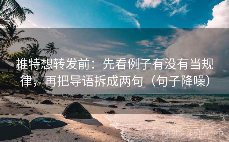 推特想转发前：先看例子有没有当规律，再把导语拆成两句（句子降噪）