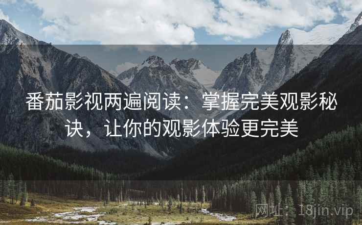 番茄影视两遍阅读：掌握完美观影秘诀，让你的观影体验更完美