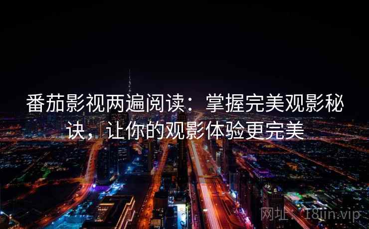 番茄影视两遍阅读：掌握完美观影秘诀，让你的观影体验更完美