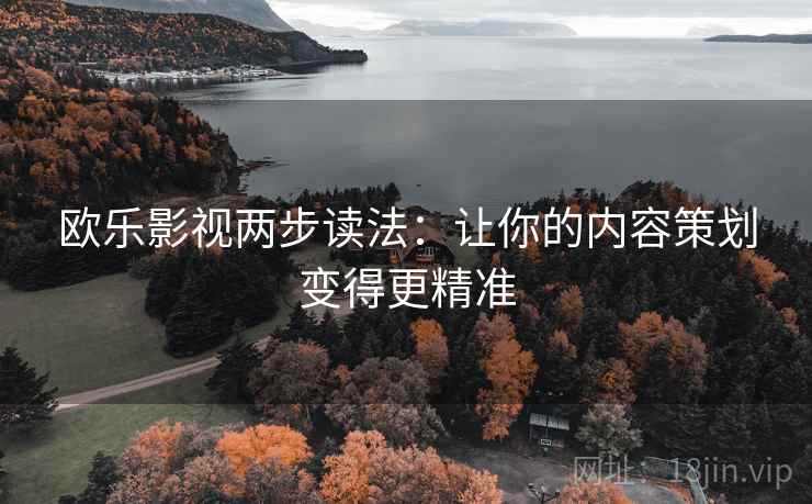 欧乐影视两步读法：让你的内容策划变得更精准