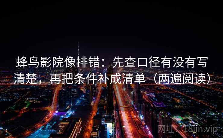 蜂鸟影院像排错:先查口径有没有写清楚,再把条件补成清单(两遍阅读) 蜂鸟影院像排错:先查口径有没有写清楚,再把条件补成清单(两遍阅读)