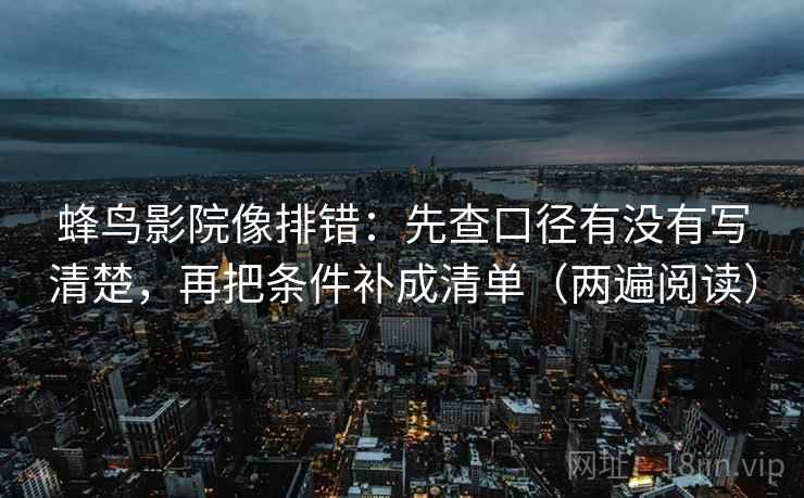 蜂鸟影院像排错:先查口径有没有写清楚,再把条件补成清单(两遍阅读) 蜂鸟影院像排错:先查口径有没有写清楚,再把条件补成清单(两遍阅读)