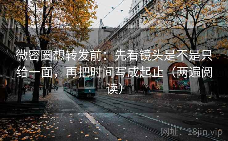 微密圈想转发前:先看镜头是不是只给一面,再把时间写成起止(两遍阅读) 微密圈想转发前:先看镜头是不是只给一面,再把时间写成起止(两遍阅读)