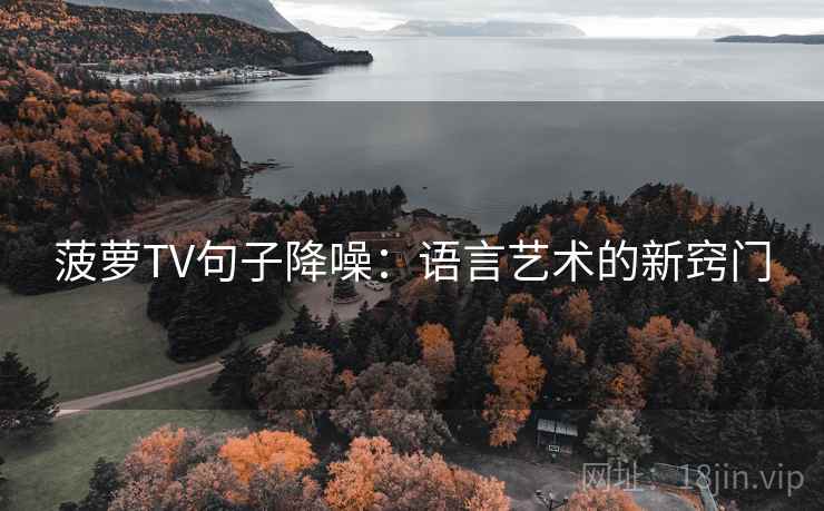 菠萝TV句子降噪:语言艺术的新窍门 菠萝TV句子降噪:语言艺术的新窍门