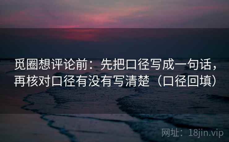 觅圈想评论前:先把口径写成一句话,再核对口径有没有写清楚(口径回填) 觅圈想评论前:先把口径写成一句话,再核对口径有没有写清楚(口径回填)