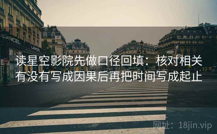 读星空影院先做口径回填：核对相关有没有写成因果后再把时间写成起止
