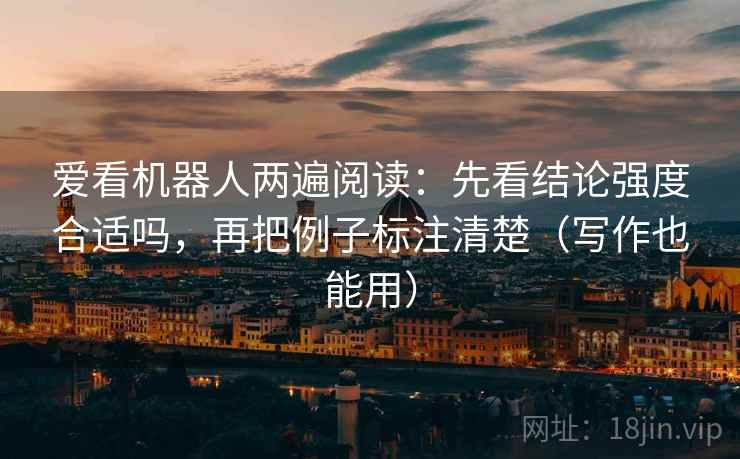 爱看机器人两遍阅读:先看结论强度合适吗,再把例子标注清楚(写作也能用) 爱看机器人两遍阅读:先看结论强度合适吗,再把例子标注清楚(写作也能用)