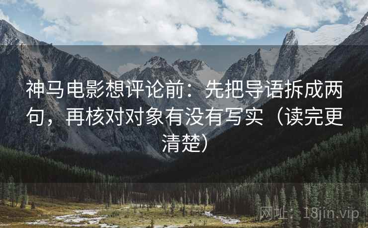 神马电影想评论前：先把导语拆成两句，再核对对象有没有写实（读完更清楚）